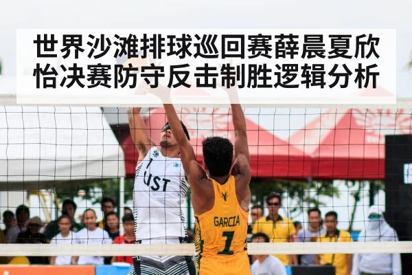 世界沙滩排球巡回赛薛晨夏欣怡决赛防守反击制胜逻辑分析