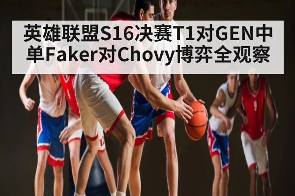 英雄联盟S16决赛T1对GEN中单Faker对Chovy博弈全观察